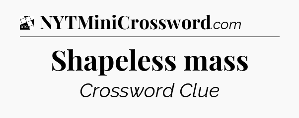 Shapeless mass - Daily Themed Classic Crossword