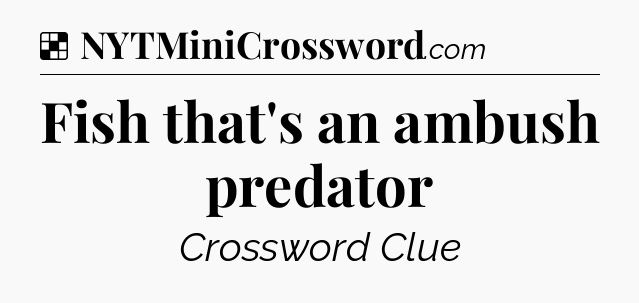 Solution: Fish that's an ambush predator - NYT Crossword