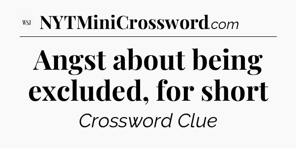 Angst about being excluded, for short - WSJ Crossword