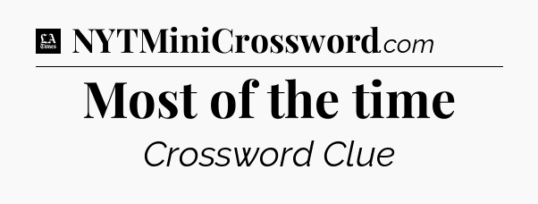 Most of the time - LA Times Crossword