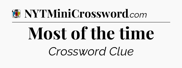 Most of the time Crossword Clue