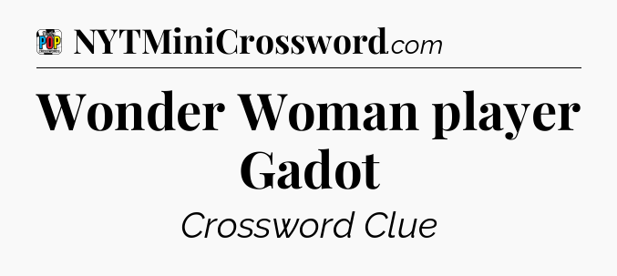 Wonder Woman player Gadot Crossword Clue