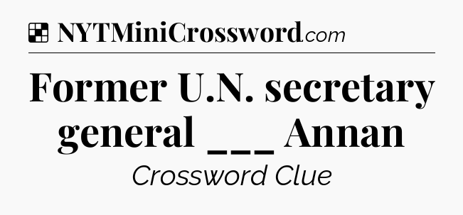 Solution: Former U.N. secretary general ___ Annan - NYT Crossword