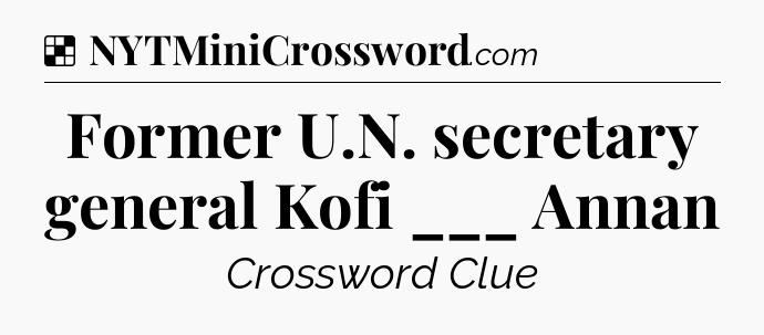 Solution: Former U.N. secretary general Kofi ___ Annan - NYT Crossword