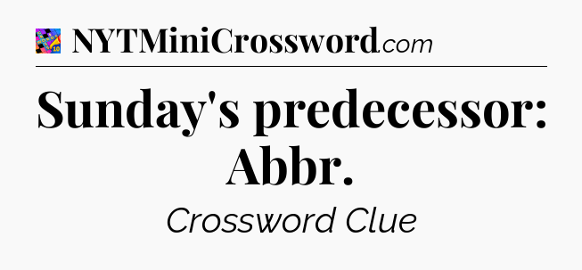 Sunday's predecessor: Abbr Crossword Clue