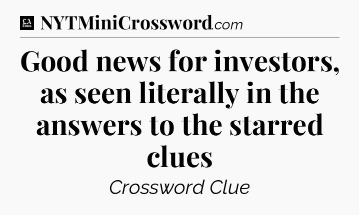 Good news for investors, as seen literally in the answers to the starred clues - LA Times Crossword