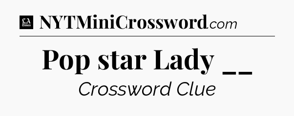 Pop star Lady __ - LA Times Crossword