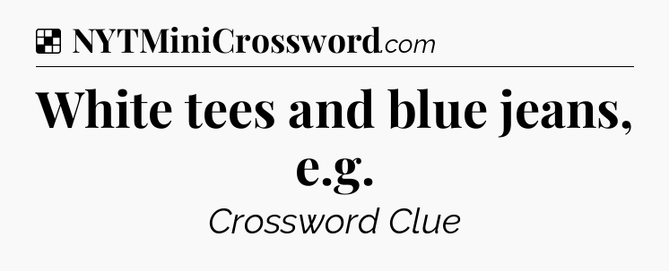 Solution: White tees and blue jeans, e.g - NYT Crossword