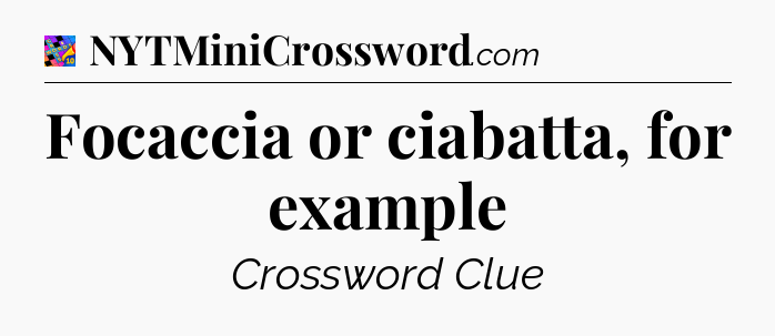 Focaccia or ciabatta, for example Crossword Clue