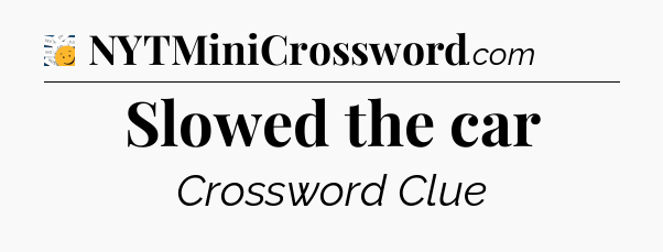 Slowed the car - 7 Little Words