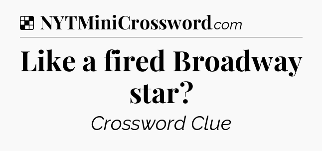 Solution: Like a fired Broadway star - NYT Crossword
