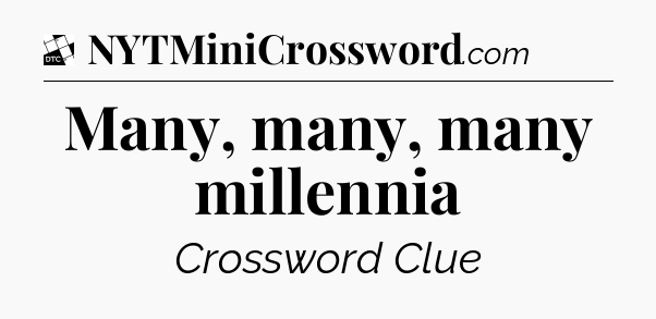 Many, many, many millennia - Daily Themed Mini Crossword