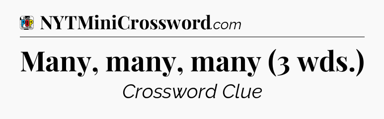 Many, many, many (3 wds.) Crossword Clue