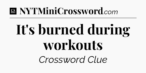 It's burned during workouts - LA Times Crossword