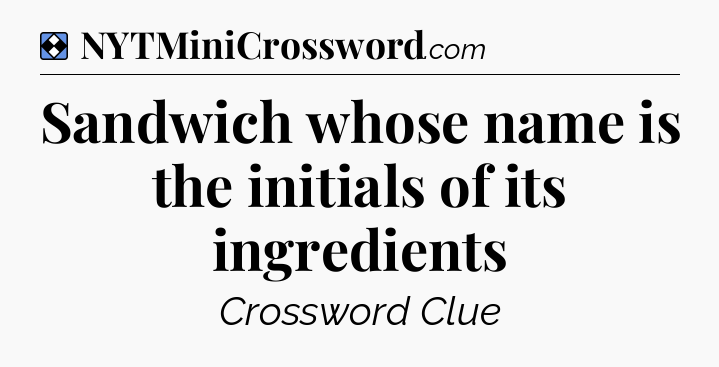 Solution: Sandwich whose name is the initials of its ingredients - NYT Mini Crossword