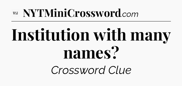 Institution with many names - WSJ Crossword
