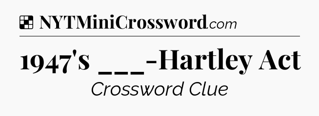 Solution: 1947's ___-Hartley Act - NYT Crossword