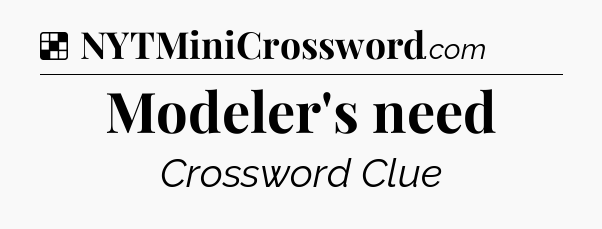 Solution: Modeler's need - NYT Crossword