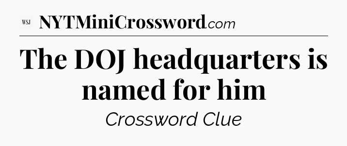 The DOJ headquarters is named for him - WSJ Crossword