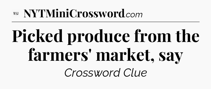 Picked produce from the farmers' market, say - WSJ Crossword