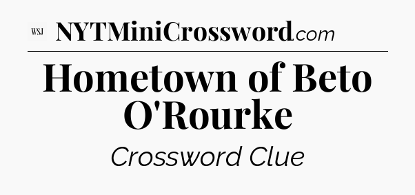 Hometown of Beto O'Rourke - WSJ Crossword