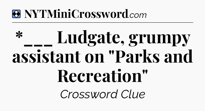 Solution: *___ Ludgate, grumpy assistant on 