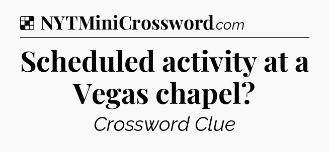 Solution: Scheduled activity at a Vegas chapel - NYT Crossword