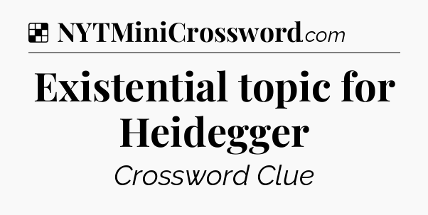 Solution: Existential topic for Heidegger - NYT Crossword