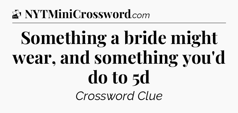 Something a bride might wear, and something you'd do to 5d - Daily Themed Classic Crossword