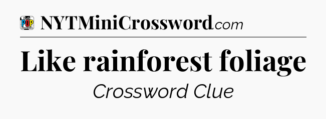 Like rainforest foliage Crossword Clue