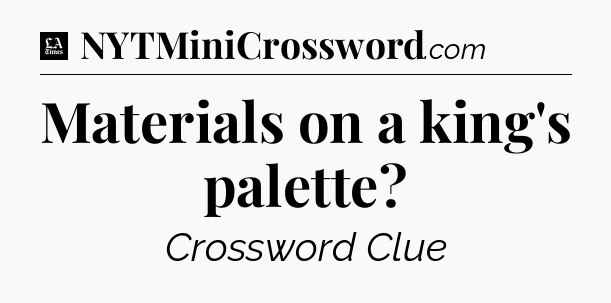 Materials on a king's palette - LA Times Crossword