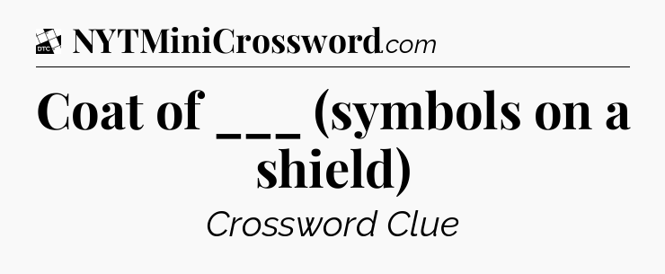 Coat of ___ (symbols on a shield) - Daily Themed Classic Crossword