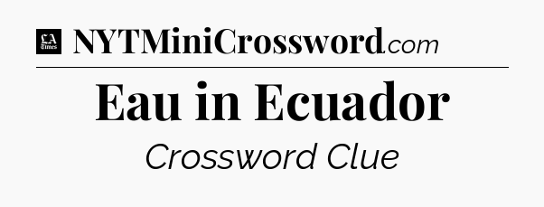 Eau in Ecuador - LA Times Crossword