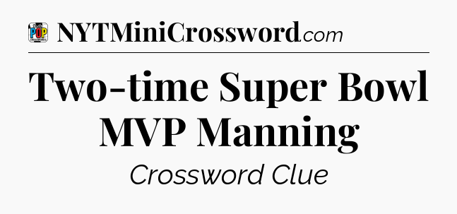 Two-time Super Bowl MVP Manning Crossword Clue