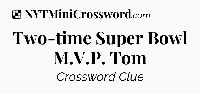 Solution: Two-time Super Bowl M.V.P. Tom - NYT Crossword