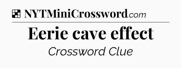 Solution: Eerie cave effect - NYT Crossword