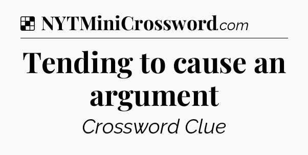 Solution: Tending to cause an argument - NYT Crossword
