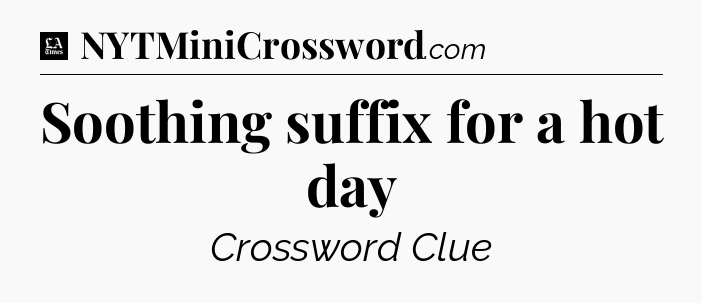 Soothing suffix for a hot day - LA Times Crossword