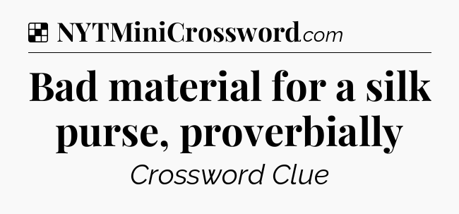 Solution: Bad material for a silk purse, proverbially - NYT Crossword