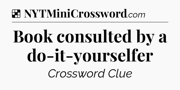 Solution: Book consulted by a do-it-yourselfer - NYT Crossword