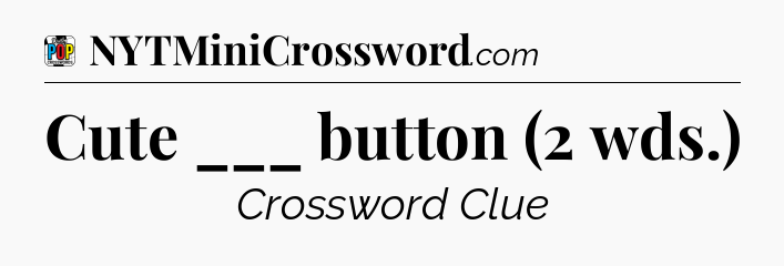 Cute ___ button (2 wds.) Crossword Clue