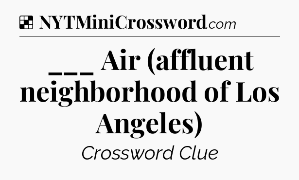 Solution: ___ Air (affluent neighborhood of Los Angeles) - NYT Crossword