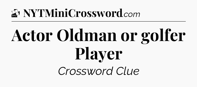 Actor Oldman or golfer Player - Daily Themed Classic Crossword