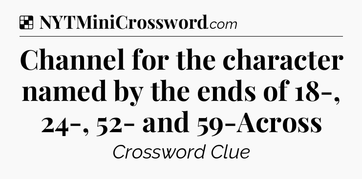 Solution: Channel for the character named by the ends of 18-, 24-, 52- and 59-Across - NYT Crossword