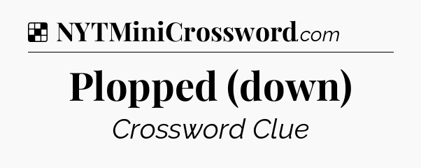 Solution: Plopped (down) - NYT Crossword