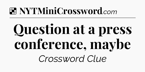 Solution: Question at a press conference, maybe - NYT Crossword