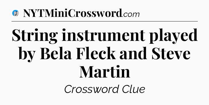 String instrument played by Bela Fleck and Steve Martin Crossword Clue