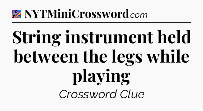 String instrument held between the legs while playing Crossword Clue
