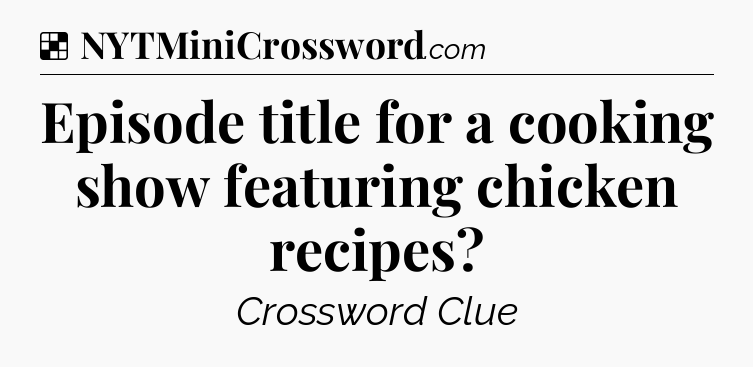 Solution: Episode title for a cooking show featuring chicken recipes - NYT Crossword