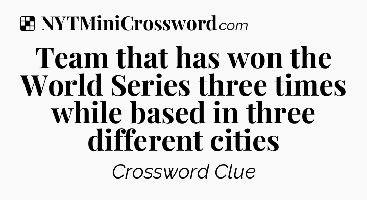 Solution: Team that has won the World Series three times while based in three different cities - NYT Crossword